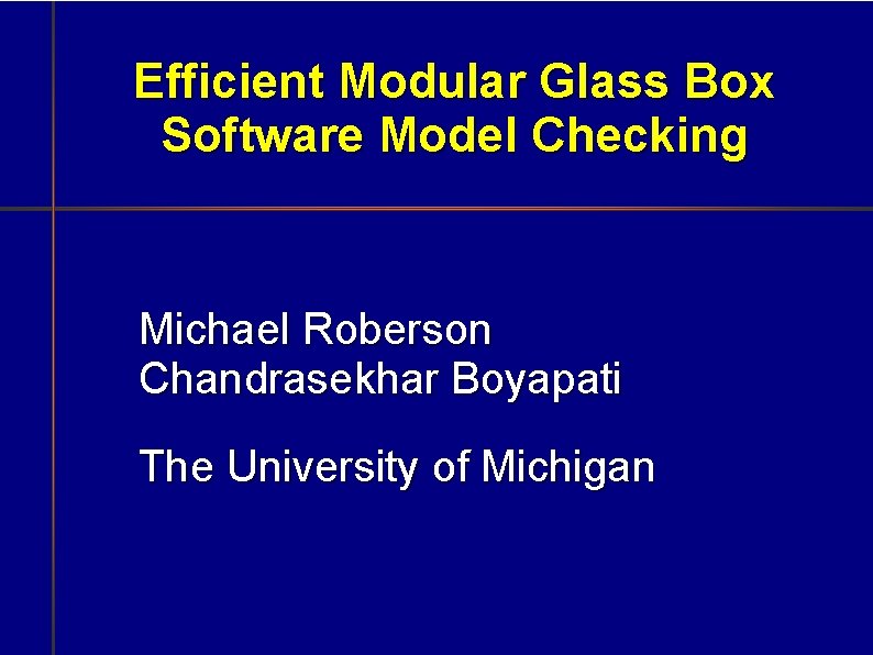 Efficient Modular Glass Box Software Model Checking Michael Roberson Chandrasekhar Boyapati The University of