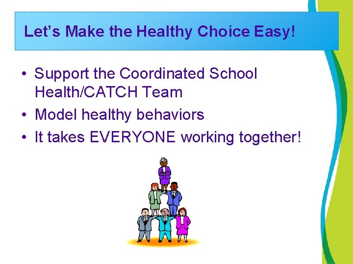 Let’s Make the Healthy Choice Easy! • Support the Coordinated School Health/CATCH Team •