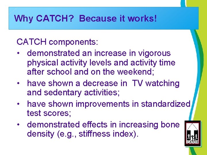 Why CATCH? Because it works! CATCH components: • demonstrated an increase in vigorous physical