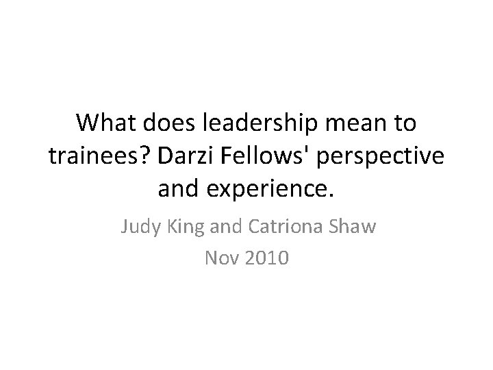 What does leadership mean to trainees? Darzi Fellows' perspective and experience. Judy King and