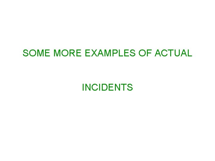 SOME MORE EXAMPLES OF ACTUAL INCIDENTS 