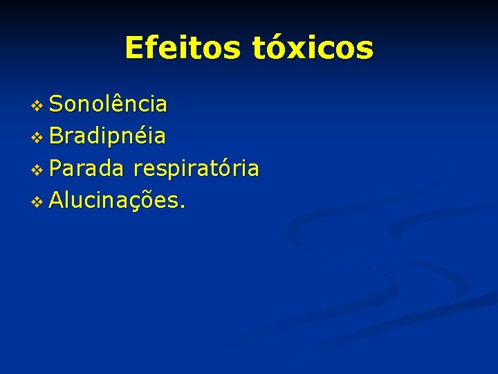 Efeitos tóxicos v Sonolência v Bradipnéia v Parada respiratória v Alucinações. 