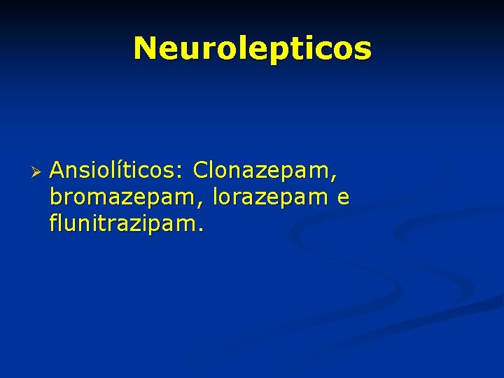 Neurolepticos Ø Ansiolíticos: Clonazepam, bromazepam, lorazepam e flunitrazipam. 