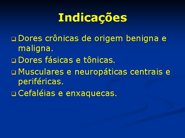 Indicações q Dores crônicas de origem benigna e maligna. q Dores fásicas e tônicas.