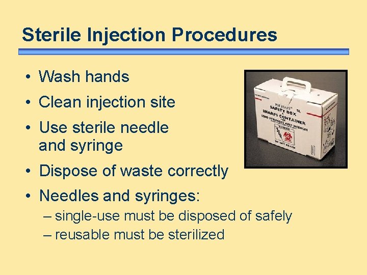 Sterile Injection Procedures • Wash hands • Clean injection site • Use sterile needle Sterile Injection Procedures • Wash hands • Clean injection site • Use sterile needle