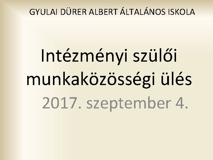 GYULAI DÜRER ALBERT ÁLTALÁNOS ISKOLA Intézményi szülői munkaközösségi ülés 2017. szeptember 4. 