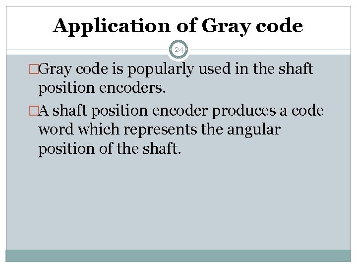 Application of Gray code 24 �Gray code is popularly used in the shaft position