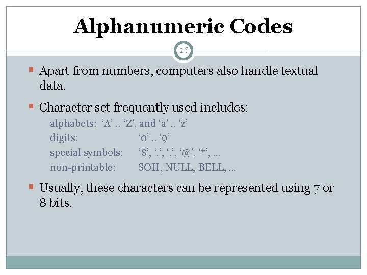 Alphanumeric Codes 26 § Apart from numbers, computers also handle textual data. § Character