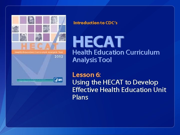 Introduction to CDC’s HECAT Health Education Curriculum Analysis Tool Lesson 6: Using the HECAT