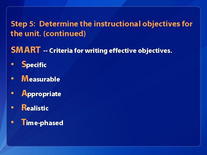 Step 5: Determine the instructional objectives for the unit. (continued) SMART -- Criteria for