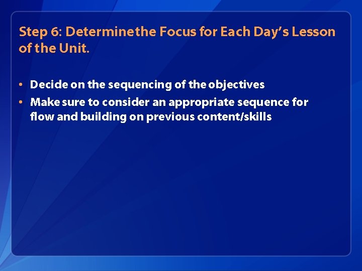 Step 6: Determine the Focus for Each Day’s Lesson of the Unit. • Decide