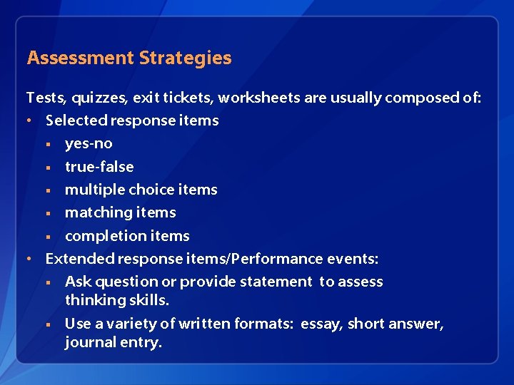Assessment Strategies Tests, quizzes, exit tickets, worksheets are usually composed of: • Selected response