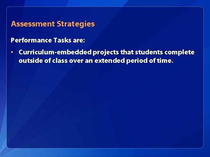Assessment Strategies Performance Tasks are: • Curriculum-embedded projects that students complete outside of class