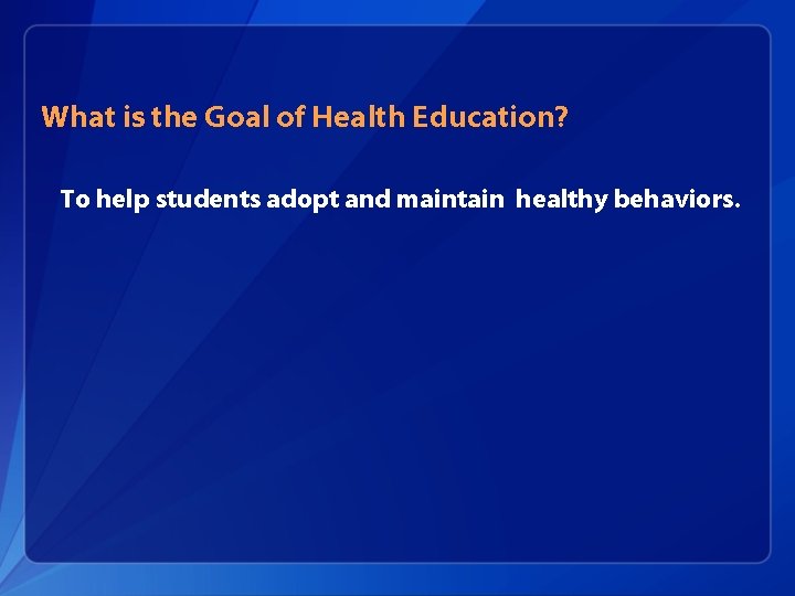 What is the Goal of Health Education? To help students adopt and maintain healthy