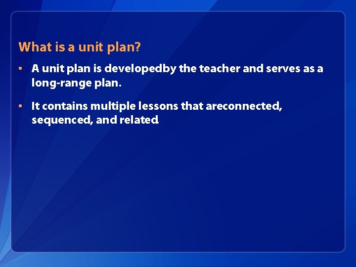 What is a unit plan? • A unit plan is developed by the teacher