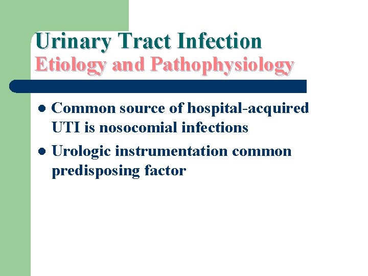 Urinary Tract Infection Etiology and Pathophysiology Common source of hospital-acquired UTI is nosocomial infections