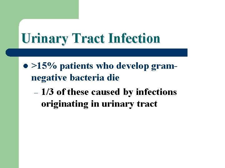 Urinary Tract Infection l >15% patients who develop gramnegative bacteria die – 1/3 of