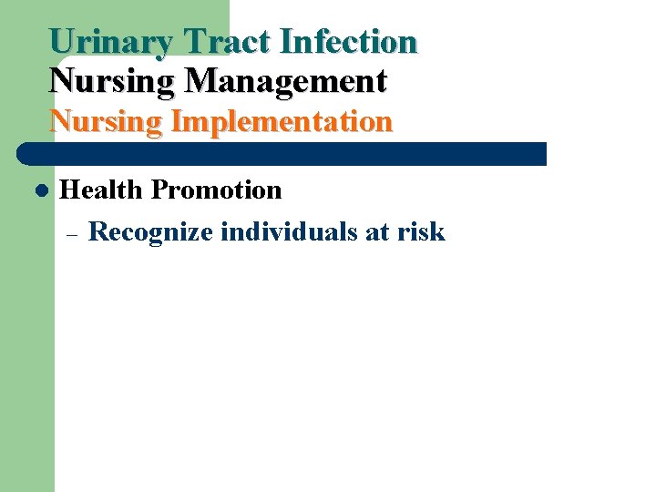 Urinary Tract Infection Nursing Management Nursing Implementation l Health Promotion – Recognize individuals at