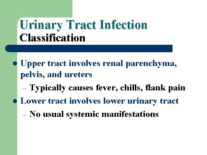 Urinary Tract Infection Classification Upper tract involves renal parenchyma, pelvis, and ureters – Typically