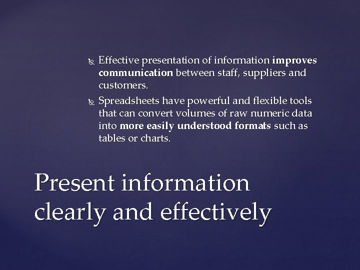  Effective presentation of information improves communication between staff, suppliers and customers. Spreadsheets have