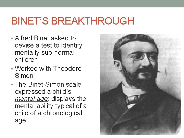 BINET’S BREAKTHROUGH • Alfred Binet asked to devise a test to identify mentally sub-normal