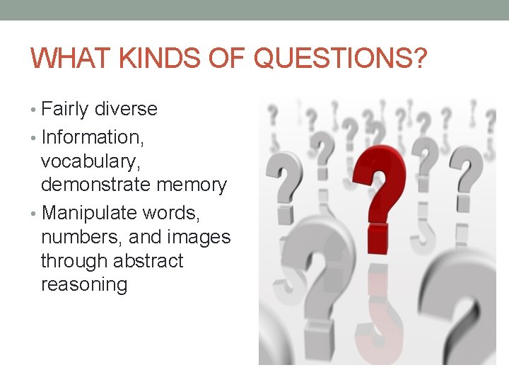 WHAT KINDS OF QUESTIONS? • Fairly diverse • Information, vocabulary, demonstrate memory • Manipulate