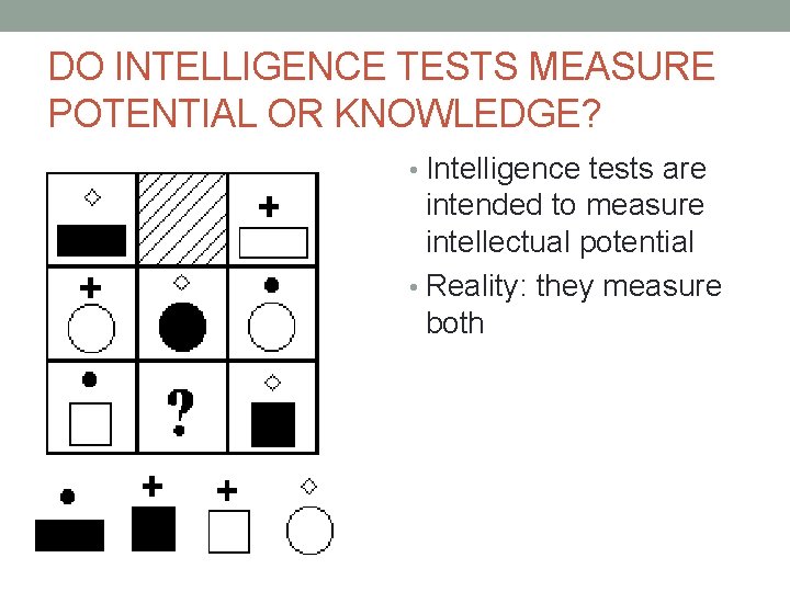 DO INTELLIGENCE TESTS MEASURE POTENTIAL OR KNOWLEDGE? • Intelligence tests are intended to measure