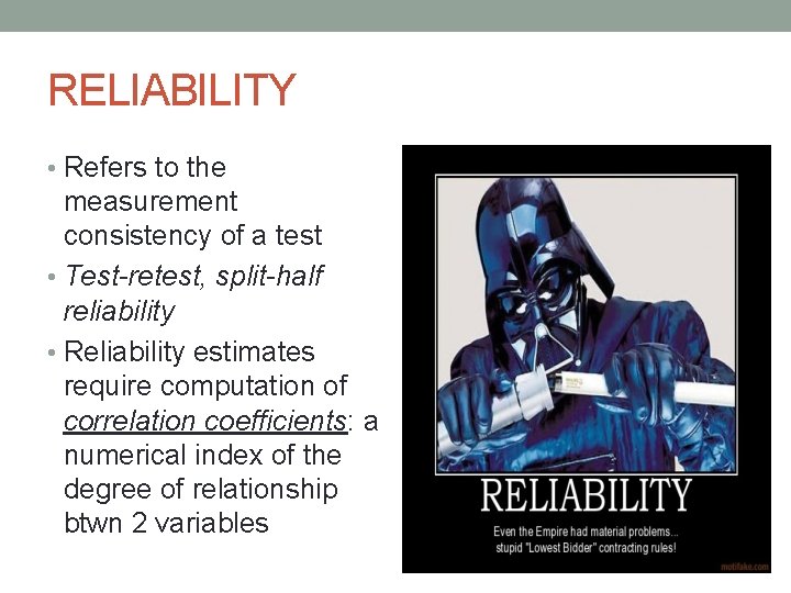 RELIABILITY • Refers to the measurement consistency of a test • Test-retest, split-half reliability