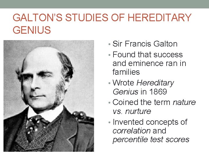 GALTON’S STUDIES OF HEREDITARY GENIUS • Sir Francis Galton • Found that success and