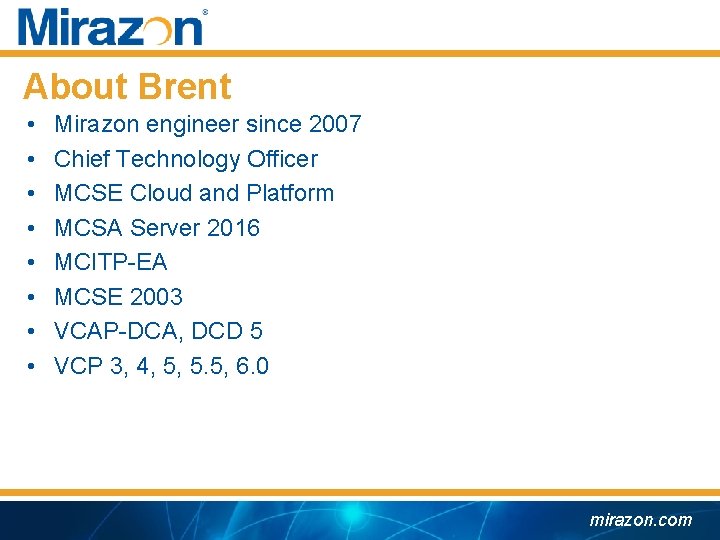 About Brent • • Mirazon engineer since 2007 Chief Technology Officer MCSE Cloud and