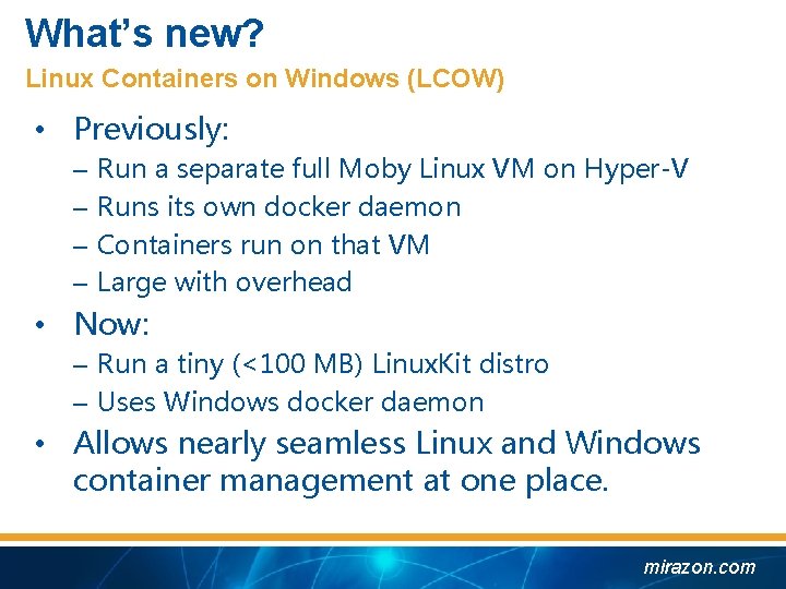 What’s new? Linux Containers on Windows (LCOW) • Previously: – – Run a separate