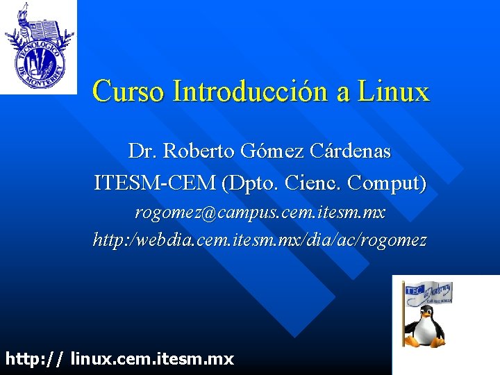 Curso Introducción a Linux Dr. Roberto Gómez Cárdenas ITESM-CEM (Dpto. Cienc. Comput) rogomez@campus. cem.