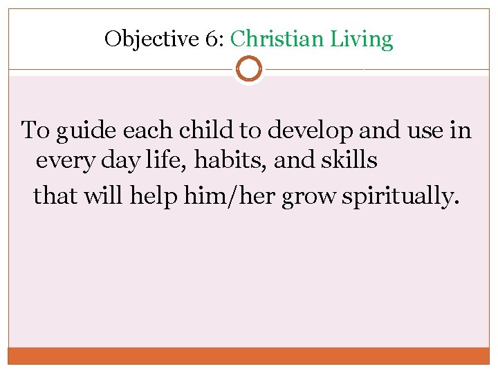 Objective 6: Christian Living To guide each child to develop and use in every