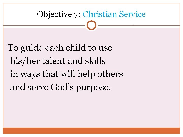 Objective 7: Christian Service To guide each child to use his/her talent and skills
