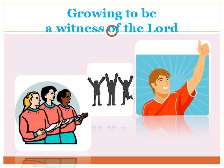 Growing to be a witness of the Lord 