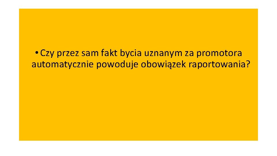  • Czy przez sam fakt bycia uznanym za promotora automatycznie powoduje obowiązek raportowania?