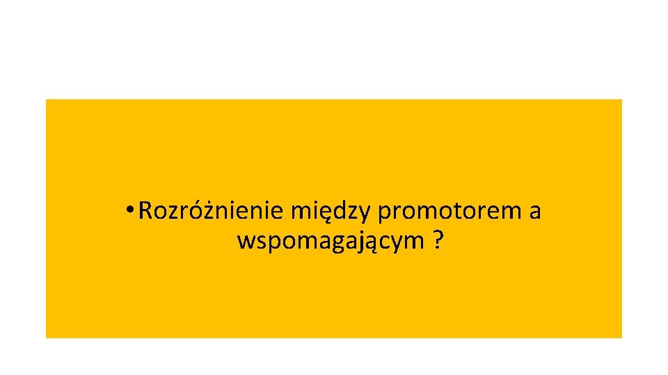  • Rozróżnienie między promotorem a wspomagającym ? 