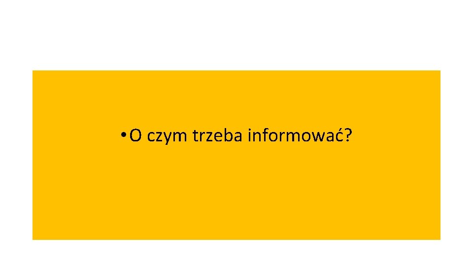  • O czym trzeba informować? 