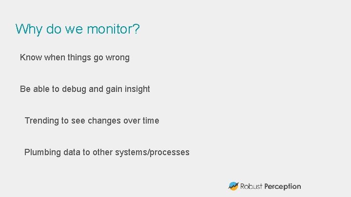 Why do we monitor? Know when things go wrong Be able to debug and
