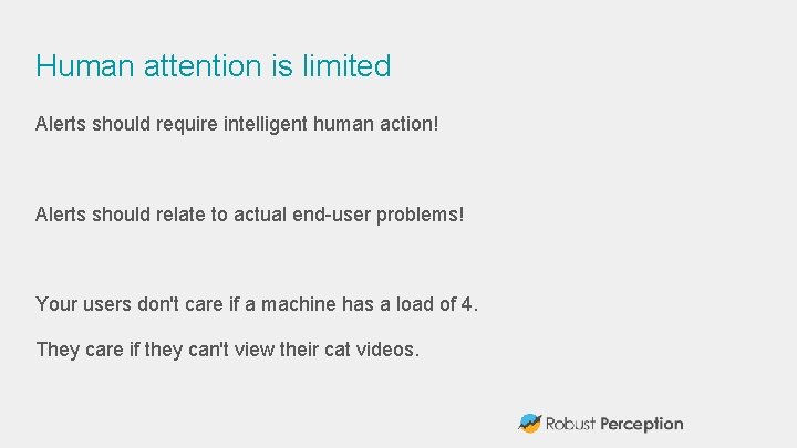 Human attention is limited Alerts should require intelligent human action! Alerts should relate to