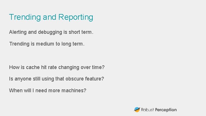 Trending and Reporting Alerting and debugging is short term. Trending is medium to long