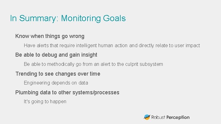 In Summary: Monitoring Goals Know when things go wrong Have alerts that require intelligent
