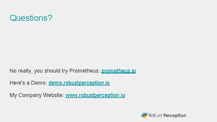 Questions? No really, you should try Prometheus: prometheus. io Here's a Demo: demo. robustperception.