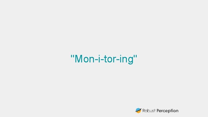 "Mon-i-tor-ing" 