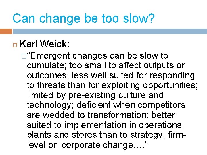 Can change be too slow? Karl Weick: �“Emergent changes can be slow to cumulate;
