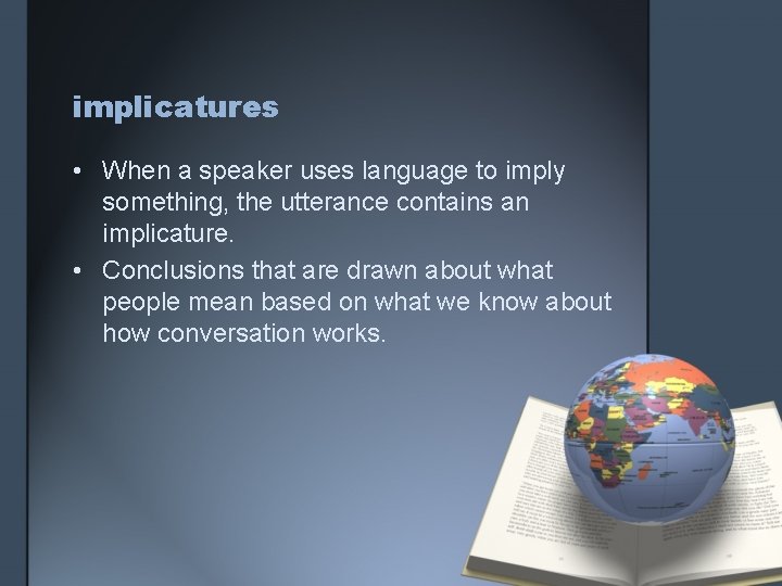 implicatures • When a speaker uses language to imply something, the utterance contains an