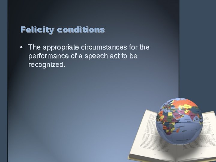 Felicity conditions • The appropriate circumstances for the performance of a speech act to