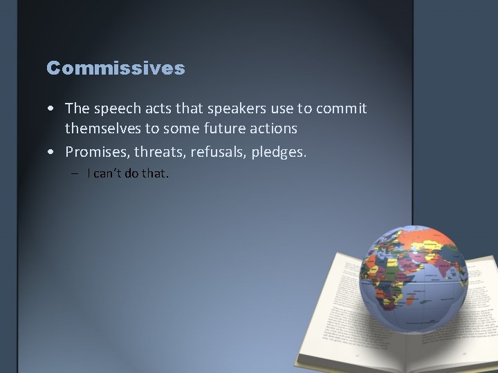 Commissives • The speech acts that speakers use to commit themselves to some future