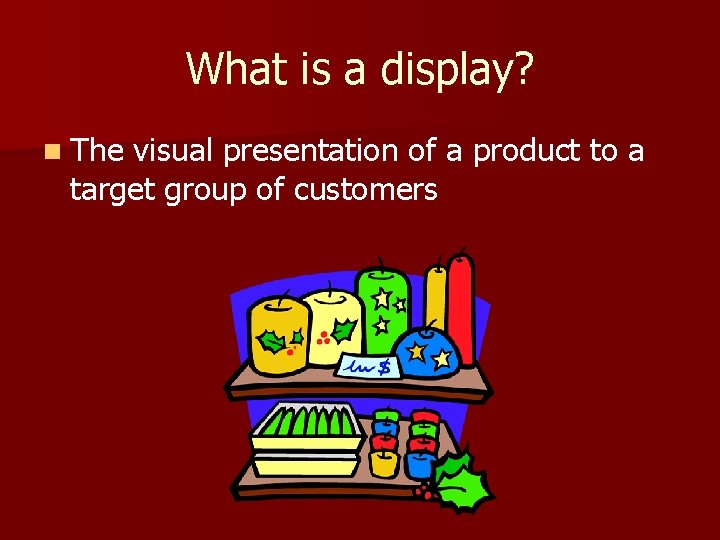 What is a display? n The visual presentation of a product to a target