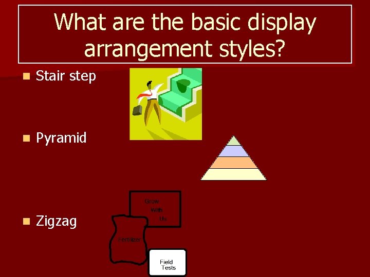 What are the basic display arrangement styles? n Stair step n Pyramid n Zigzag